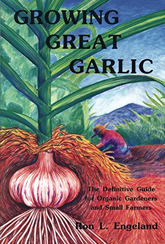 Growing Great Garlic: The Definitive Guide For Organic Gardeners And Small Farmers