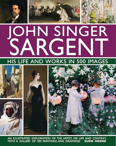 John Singer Sargent: His Life And Works In 500 Images: An Illustrated Exploration Of The Artist, His Life And Context, With A Gallery Of 300 Paintings