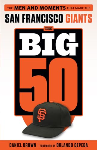 The Big 50 San Francisco Giants: The Men And Moments That Made The San Francisco Giants