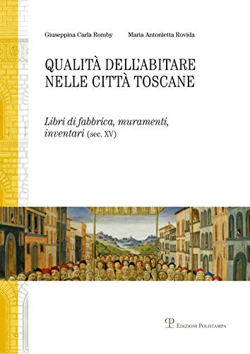 Qualità Dell'Abitare Nelle Città Toscane. Libri Di Fabbrica, Muramenti, Inventari (Sec. Xv) Firenze, Siena