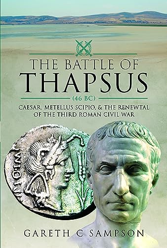 The Battle Of Thapsus 46 Bc: Caesar, Metellus Scipio, And The Renewal Of The Third Roman Civil War