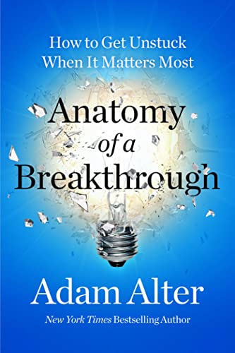 Anatomy Of A Breakthtrough: How To Get Unstuck At Work, At Home, And At Play