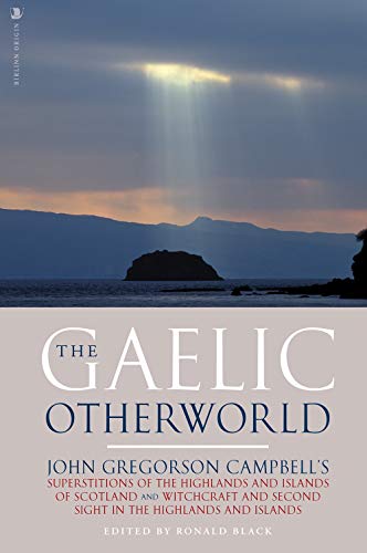 The Gaelic Otherworld: John Gregorson Campbell'S Superstitions Of The Highlands & Islands Of Scotland And Witchcraft & Second Sight In The Highlands &