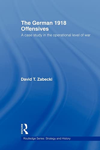 The German 1918 Offensives: A Case Study In The Operational Level Of War (Strategy And History)