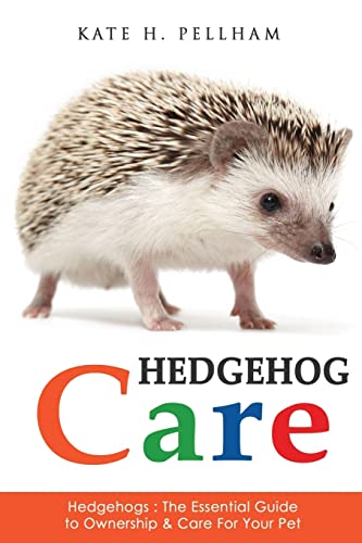 Hedgehogs: The Essential Guide To Ownership & Care For Your Pet