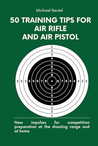 50 Training Tips For Air Rifle And Air Pistol: New Impulses For Competition Preparation At The Shooting Range And At Home