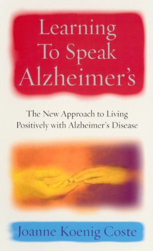 Learning To Speak Alzheimers: The New Approach To Living Positively With Alzheimers Disease