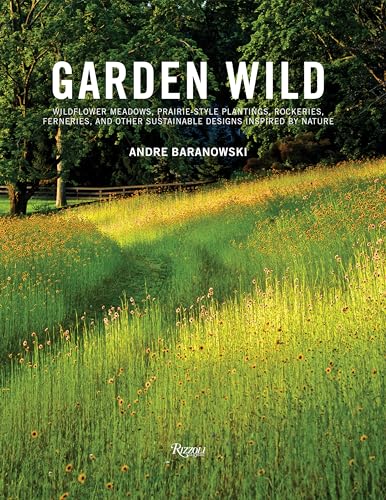 Garden Wild: Wildflower Meadows, Prairie-Style Plantings, Rockeries, Ferneries, And Other Sustainable Designs Inspired By Nature