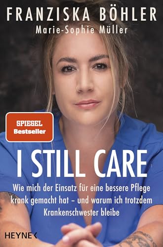 I Still Care: Wie Mich Der Einsatz Für Eine Bessere Pflege Krank Gemacht Hat - Und Warum Ich Trotzdem Krankenschwester Bleibe