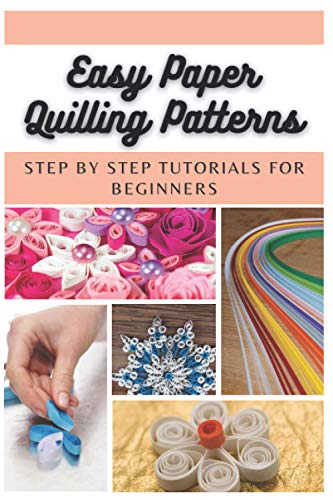 Easy Paper Quilling Patterns: Step By Step Tutorials For Beginners