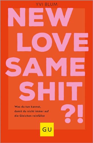 New Love, Same Shit?!: Was Du Tun Kannst, Damit Du Nicht Immer Auf Die Gleichen Reinfällst