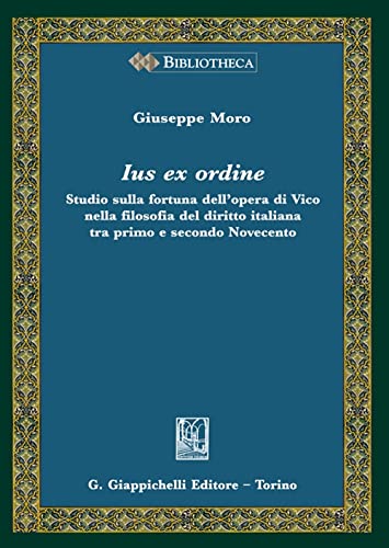 Ius Ex Ordine. Studio Sulla Fortuna Dell'Opera Di Vico Nella Filosofia Del Diritto Italiana Tra Primo E Secondo Novecento