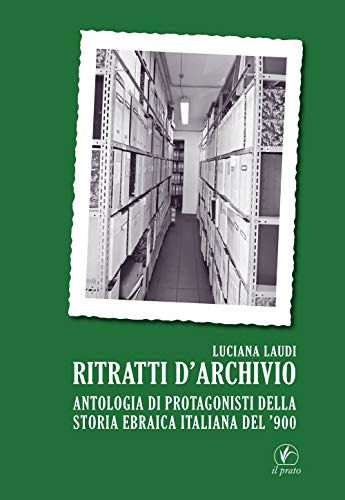 Ritratti D’Archivio. Antologia Di Protagonisti Della Storia Ebraica Italiana Del ’900