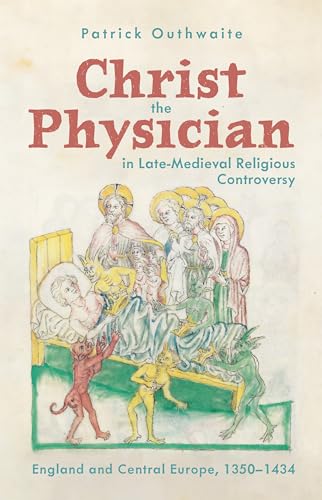 Christ The Physician In Late-Medieval Religious Controversy: England And Central Europe, 1350-1434