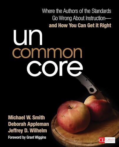 Uncommon Core: Where The Authors Of The Standards Go Wrong About Instruction-And How You Can Get It Right