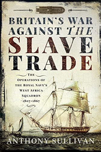 Britain'S War Against The Slave Trade: The Operations Of The Royal Navy'S West Africa Squadron, 1807-1867