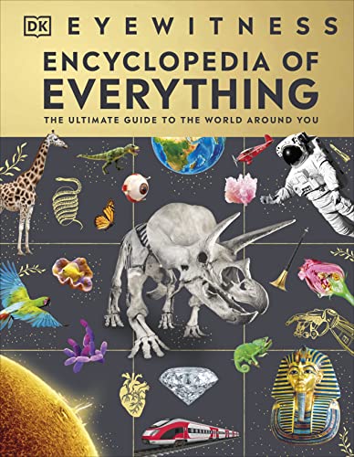 Eyewitness Encyclopedia Of Everything: The Ultimate Guide To The World Around You