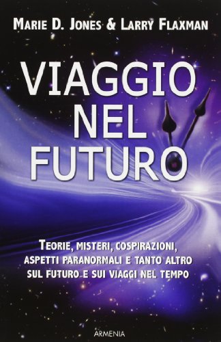Viaggio Nel Futuro. Teorie, Misteri, Cospirazioni E Aspetti Paranormali Sul Futuro E Sui Viaggi Nel Tempo