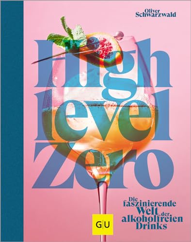 High Level Zero: Die Faszinierende Welt Der Alkoholfreien Drinks: Über 75 Rezepte Für Null-Promille-Cocktails Auf Hohem Niveau. Dazu Viele Drink-Food-
