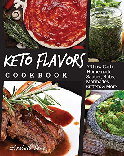 Keto Flavors Cookbook: 75 Low Carb Homemade Sauces, Rubs, Marinades, Butters And More: Low Carb Homemade Sauces, Rubs, Marinades, Butters & More