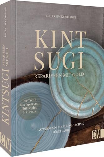 Kintsugi - Reparieren Mit Gold: Faszinierende Upcycling-Technik Für Keramik. Der Trend Aus Japan Von Philosophie Bis Praxis