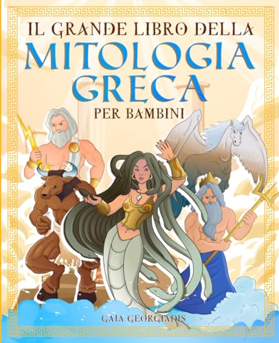 Il Grande Libro Della Mitologia Greca Per Bambini: Tutto Quello Che C'È Da Sapere Sui Miti Greci, Gli Dei Ed Eroi Dell'Olimpo - Con Immagini Da Colora