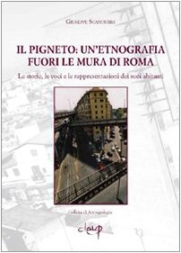 Il Pigneto. Un'Etnografia Fuori Le Mura Di Roma. Le Storie, Le Voci E Le Rappresentazioni Dei Suoi Abitanti