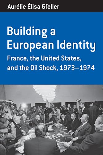 Building A European Identity: France, The United States, And The Oil Shock, 1973-1974: France, The United States, And The Oil Shock, 1973-74