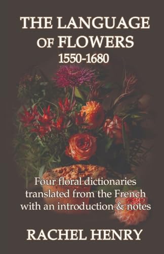 The Language Of Flowers 1550-1680: Four Floral Dictionaries Translated From The French With An Introduction And Notes