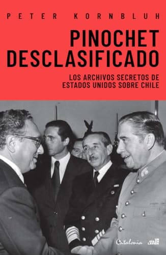 Pinochet Desclasificado: Los Archivos Secretos De Estados Unidos Sobre Chile