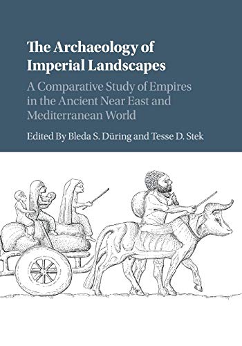 The Archaeology Of Imperial Landscapes: A Comparative Study Of Empires In The Ancient Near East And Mediterranean World