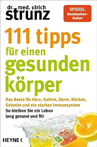 111 Tipps Für Einen Gesunden Körper: Das Beste Für Herz, Gehirn, Darm, Rücken, Gelenke Und Ein Starkes Immunsystem - So Bleiben Sie Ein Leben Lang ...