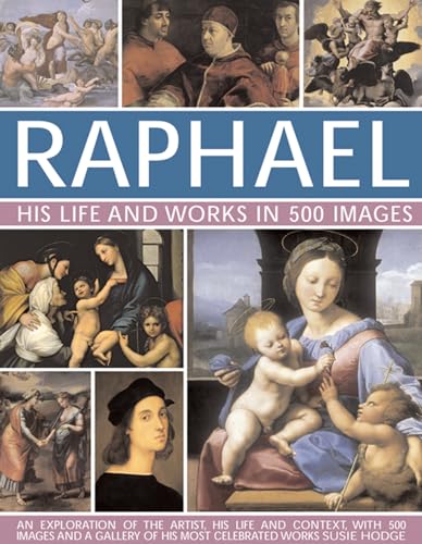 Raphael: His Life And Works In 500 Images: An Illustrated Study Of The Artist, His Life And Context, With 500 Images And A Gallery Of His Greatest Pai
