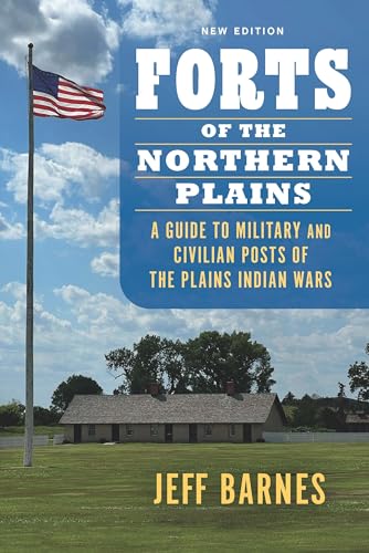 Forts Of The Northern Plains: A Guide To Military And Civilian Posts Of The Plains Indian Wars