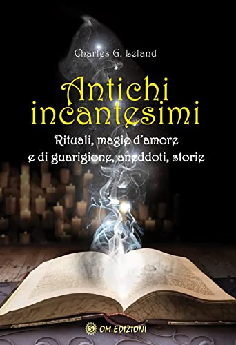 Antichi Incantesimi. Rituali, Magie D'Amore E Di Guarigione, Aneddoti, Storie
