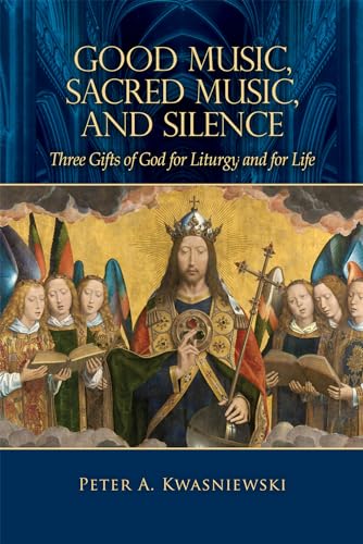 Good Music, Sacred Music, And Silence: Three Gifts Of God For Liturgy And For Life