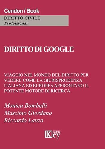 Diritto Di Google. Viaggio Nel Mondo Del Diritto Per Vedere Come La Giurisprudenza Italiana Ed Europea Affrontano Il Potente Motore Di Ricerca