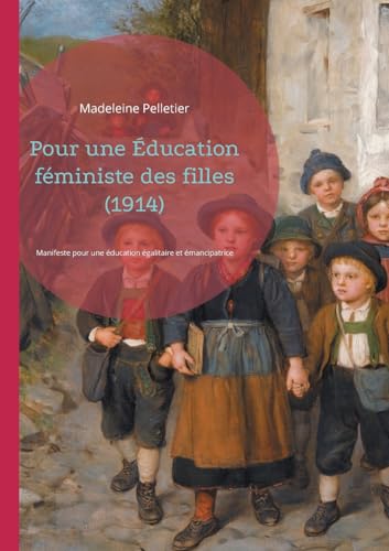 Pour Une Éducation Féministe Des Filles (1914): Manifeste Pour Une Éducation Égalitaire Et Émancipatrice Des Filles