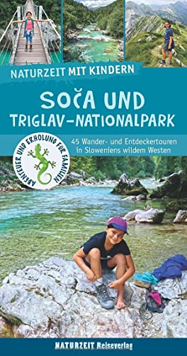 Naturzeit Mit Kindern: Soca Und Triglav Nationalpark: 45 Wander- Und Entdeckertouren In Sloweniens Wildem Westen. Ausgezeichnet Mit Dem Itb Buchaward