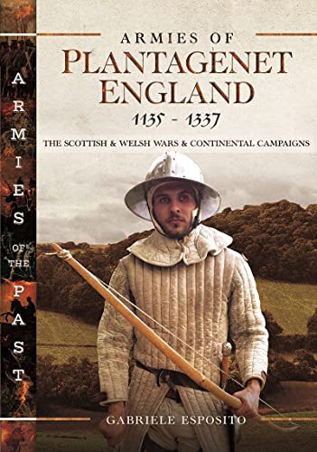 Armies Of Plantagenet England, 1135-1337: The Scottish And Welsh Wars And Continental Campaigns