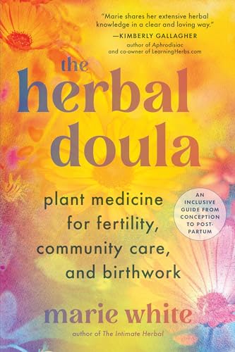 The Herbal Doula: Plant Medicine For Fertility, Community Care, And Birthwork--An Inclusive Guide From Conception To Postpartum