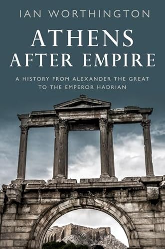 Athens After Empire: A History From Alexander The Great To The Emperor Hadrian