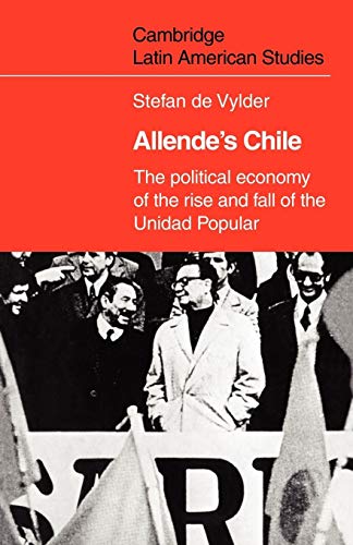 Allende'S Chile: The Political Economy Of The Rise And Fall Of The Unidad Popular