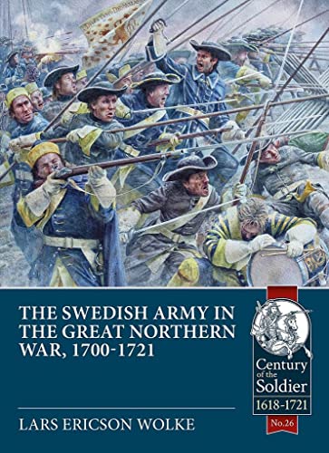 The Swedish Army Of The Great Northern War 1700-21: Organisation, Equipment, Campaigns And Uniforms