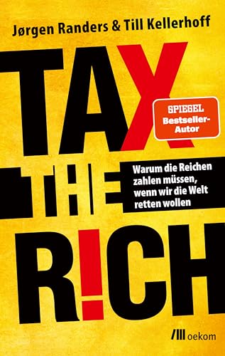 Tax The Rich: Warum Die Reichen Zahlen Müssen, Wenn Wir Die Welt Retten Wollen. Vermögen Und Verantwortung, Der Schlüssel Zu Nachhaltiger Gerechtigkei