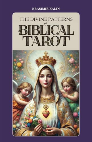 The Divine Patterns Of Biblical Tarot: Experience The Transformative Power Of Faith