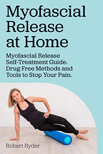 Myofascial Release At Home. Myofascial Release Self-Treatment Guide. Drug Free Methods And Tools To Stop Your Pain.