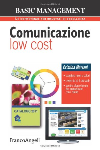 Comunicazione Low Cost. Scegliere Nomi E Colori. Creare Da Sé Il Sito Web. Gestire Blog E Forum Per Comunicare Con I Clienti