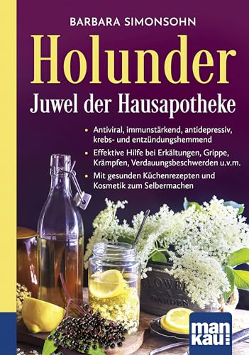 Holunder - Juwel Der Hausapotheke. Kompakt-Ratgeber: Antiviral, Immunstärkend, Antidepressiv, Krebs- Und Entzündungshemmend - Effektive Hilfe Bei ...