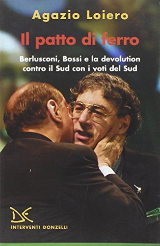 Il Patto Di Ferro. Berlusconi, Bossi E La Devolution Contro Il Sud Con I Voti Del Sud